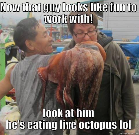 NOW THAT GUY LOOKS LIKE FUN TO WORK WITH! LOOK AT HIM HE'S EATING LIVE OCTOPUS LOL Misc