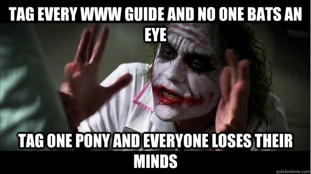 tag every WWW guide and no one bats an eye tag one pony and everyone loses their minds  Joker Mind Loss