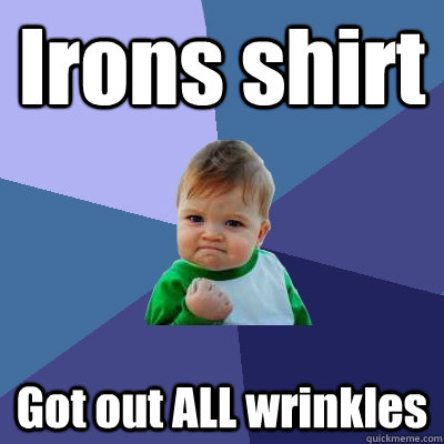Irons shirt Got out ALL wrinkles  Success Kid