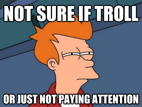 Not sure if Troll Or just not paying attention - Not sure if Troll Or just not paying attention  Futurama Fry