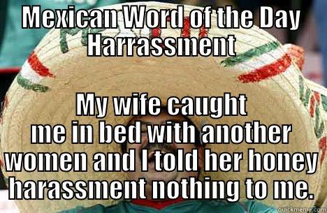 MEXICAN WORD OF THE DAY HARRASSMENT MY WIFE CAUGHT ME IN BED WITH ANOTHER WOMEN AND I TOLD HER HONEY HARASSMENT NOTHING TO ME. Merry mexican