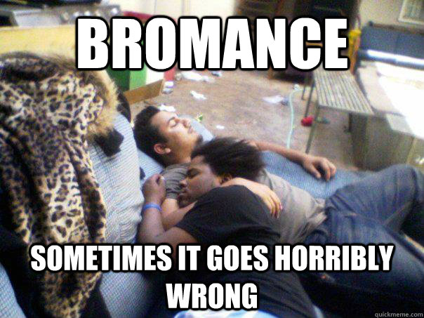 Bromance Sometimes it goes horribly wrong - Bromance Sometimes it goes horribly wrong  Ghettochild