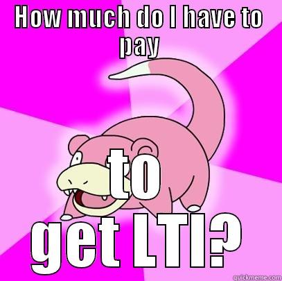 HOW MUCH DO I HAVE TO PAY TO GET LTI? Slowpoke