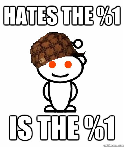 Hates the %1 Is the %1  Scumbag Reddit