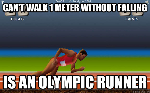 Can't walk 1 meter without falling Is an olympic runner  