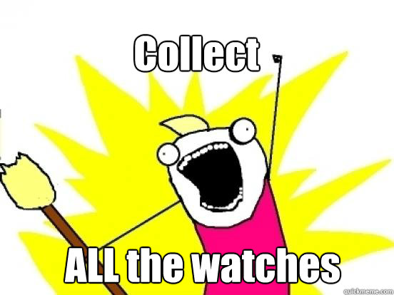 Collect ALL the watches - Collect ALL the watches  X All The Things