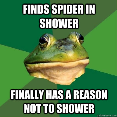 Finds spider in shower Finally has a reason not to shower - Finds spider in shower Finally has a reason not to shower  Foul Bachelor Frog