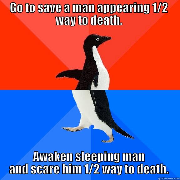 Save a life. Die from embarrassment - GO TO SAVE A MAN APPEARING 1/2 WAY TO DEATH. AWAKEN SLEEPING MAN AND SCARE HIM 1/2 WAY TO DEATH. Socially Awesome Awkward Penguin