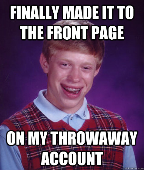 finally made it to the front page on my throwaway account  Bad Luck Brian