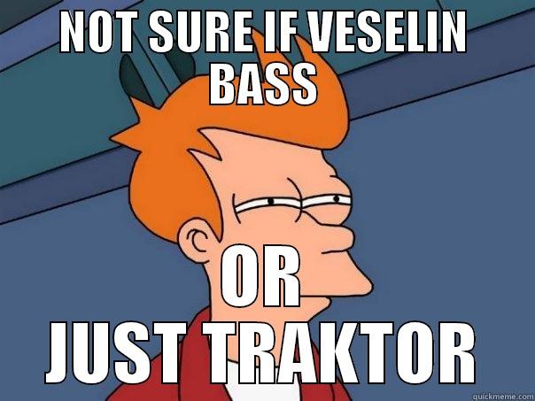 NOT SURE IF VESELIN BASS OR JUST TRAKTOR Futurama Fry