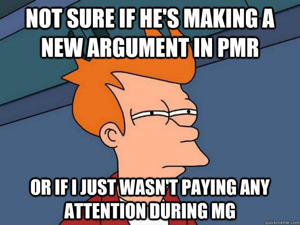 Not sure if he's making a new argument in PMR Or if I just wasn't paying any attention during MG  Futurama Fry