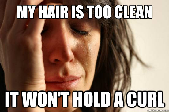 My hair is too clean it won't hold a curl  First World Problems