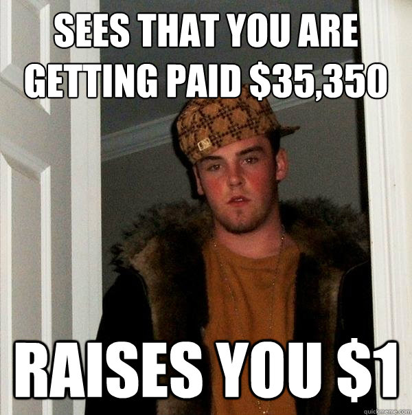 sees that you are getting paid $35,350 Raises you $1  Scumbag Steve