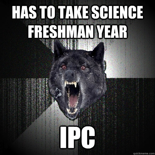 has to take science freshman year IPC - has to take science freshman year IPC  Insanity Wolf
