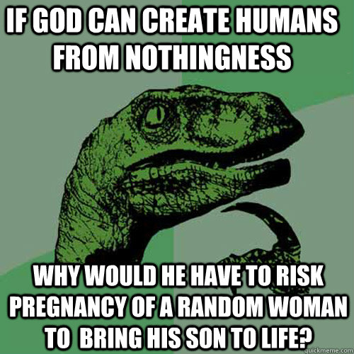 If god can create humans from nothingness why would he have to risk pregnancy of a random woman to  bring his son to life?  Philosoraptor