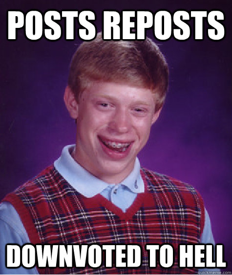 Posts reposts Downvoted to hell  Bad Luck Brian