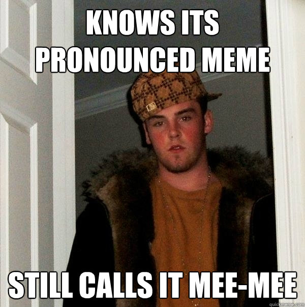 Knows its pronounced meme Still calls it mee-mee - Knows its pronounced meme Still calls it mee-mee  Scumbag Steve