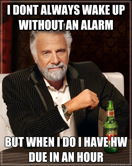 I dont always wake up without an alarm But when i do i have hw due in an hour - I dont always wake up without an alarm But when i do i have hw due in an hour  The Most Interesting Man In The World