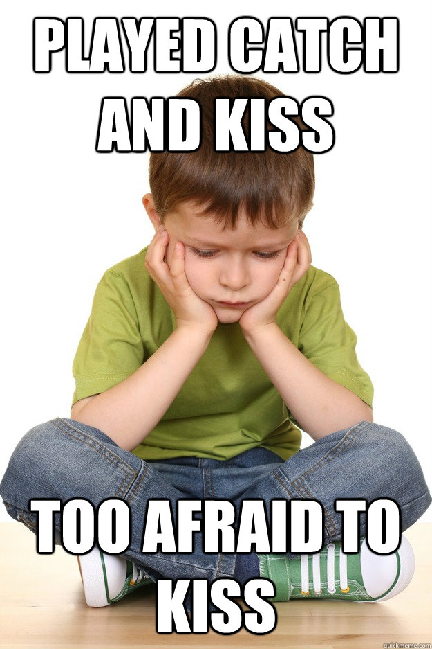 Played catch and kiss too afraid to kiss  First grade problems