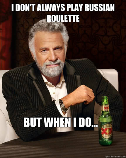 i don't always play russian roulette but when i do...  The Most Interesting Man In The World