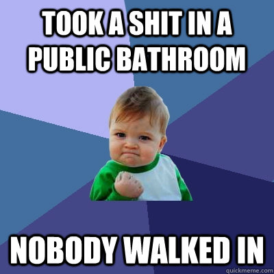 Took a shit in a public bathroom nobody walked in - Took a shit in a public bathroom nobody walked in  Success Kid