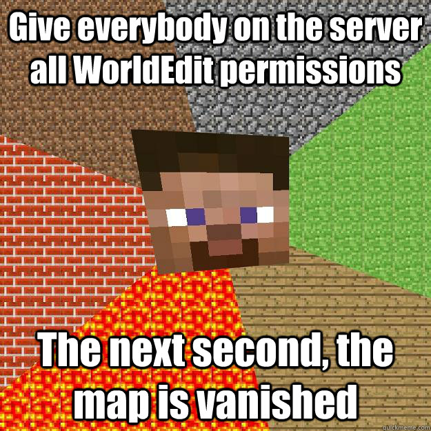 Give everybody on the server  all WorldEdit permissions The next second, the map is vanished - Give everybody on the server  all WorldEdit permissions The next second, the map is vanished  Minecraft