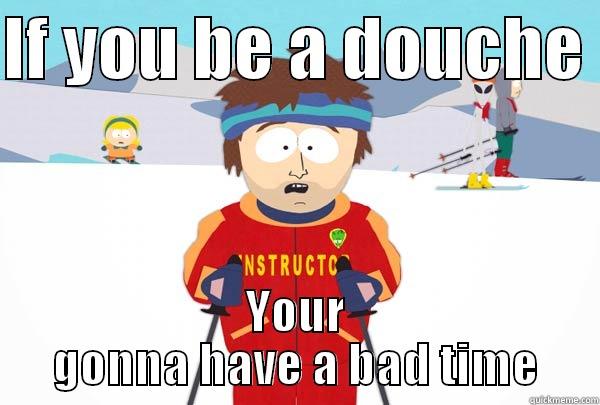 If you be a douche - IF YOU BE A DOUCHE  YOUR GONNA HAVE A BAD TIME Super Cool Ski Instructor