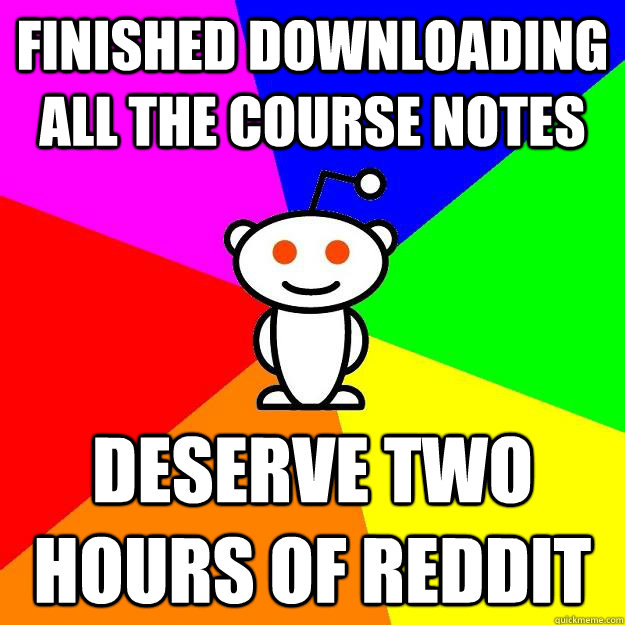 Finished downloading all the course notes  Deserve two hours of reddit - Finished downloading all the course notes  Deserve two hours of reddit  Reddit Alien