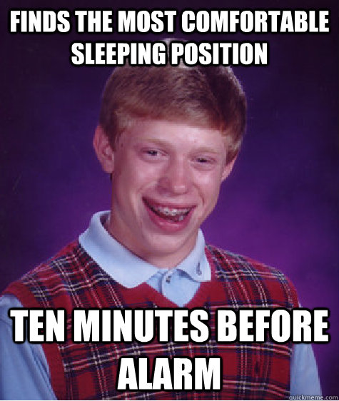 finds the most comfortable sleeping position ten minutes before alarm - finds the most comfortable sleeping position ten minutes before alarm  Bad Luck Brian