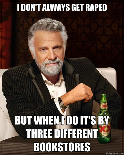 I don't always get raped but when i do it's by three different bookstores - I don't always get raped but when i do it's by three different bookstores  The Most Interesting Man In The World