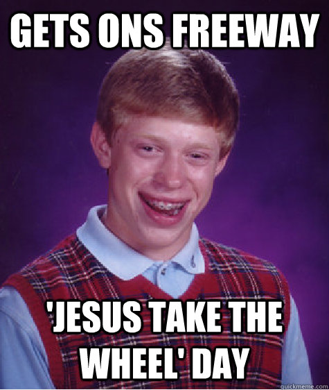 gets ons freeway 'Jesus take the wheel' day - gets ons freeway 'Jesus take the wheel' day  Bad Luck Brian