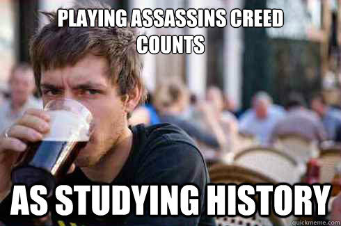 playing assassins creed
counts as studying history - playing assassins creed
counts as studying history  Lazy College Senior