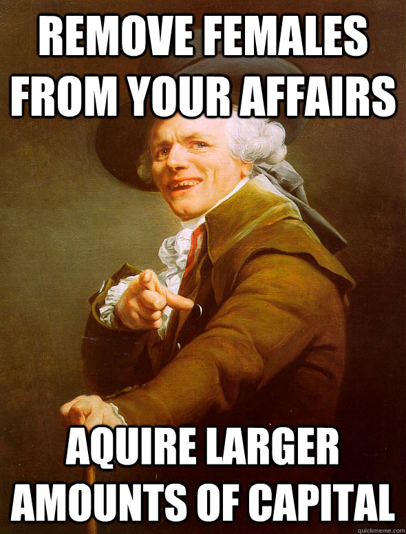 Remove females from your affairs aquire larger amounts of capital - Remove females from your affairs aquire larger amounts of capital  Joseph Ducreux