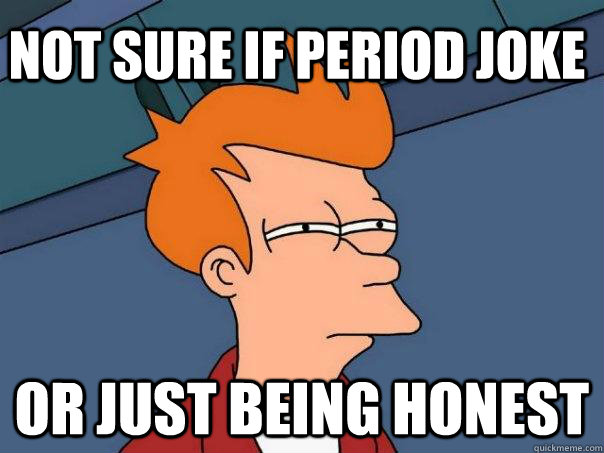 Not sure if period joke Or just being honest - Not sure if period joke Or just being honest  Futurama Fry