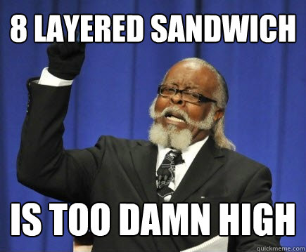 8 layered sandwich is too damn high  Too Damn High