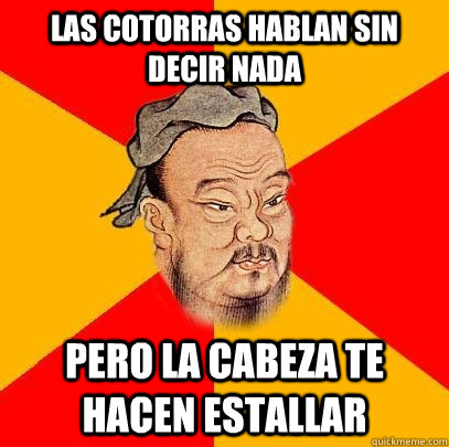 las cotorras hablan sin decir nada Pero la cabeza te hacen estallar - las cotorras hablan sin decir nada Pero la cabeza te hacen estallar  Confucius says