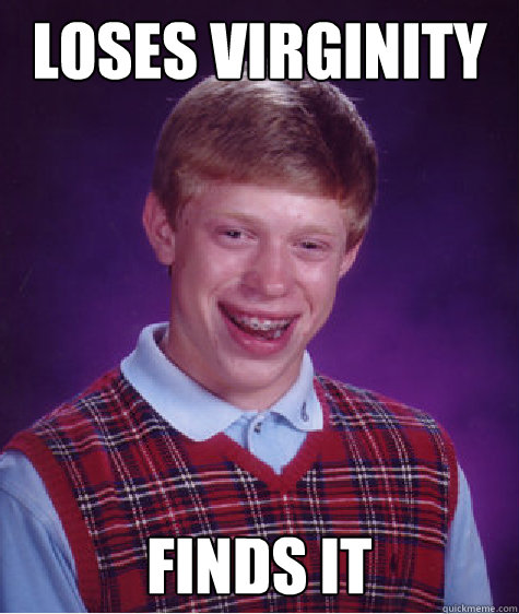 Loses virginity finds it - Loses virginity finds it  Bad Luck Brian