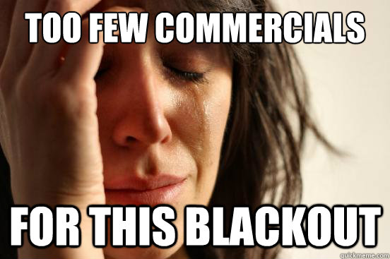 Too few commercials For this blackout  First World Problems