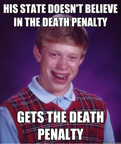 his state doesn't believe in the death penalty gets the death penalty  Bad Luck Brian