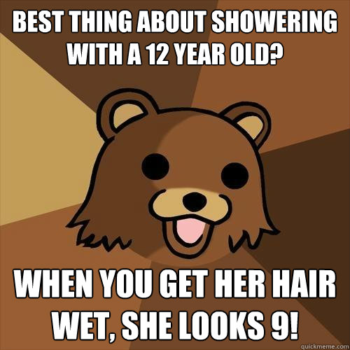 Best thing about showering with a 12 year old? When you get her hair wet, she looks 9!  Pedobear