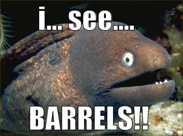 I... SEE....  BARRELS!! Bad Joke Eel