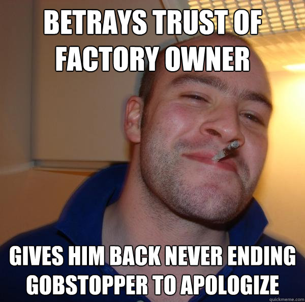 Betrays trust of factory owner gives him back never ending gobstopper to apologize - Betrays trust of factory owner gives him back never ending gobstopper to apologize  Misc