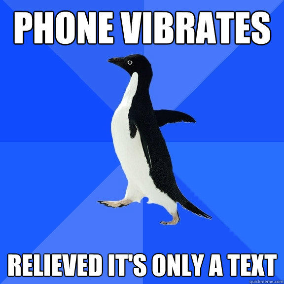 phone vibrates Relieved it's only a text - phone vibrates Relieved it's only a text  Socially Awkward Penguin