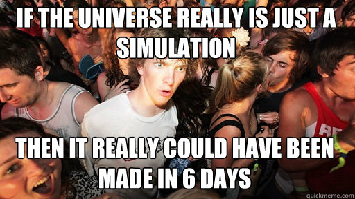 If the universe really is just a simulation
 then it really could have been made in 6 days  Sudden Clarity Clarence