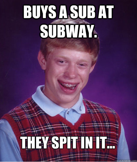 buys a sub at subway. they spit in it...  Bad Luck Brian