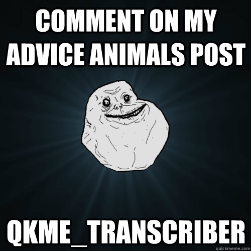 Comment on my advice animals post Qkme_transcriber  Forever Alone