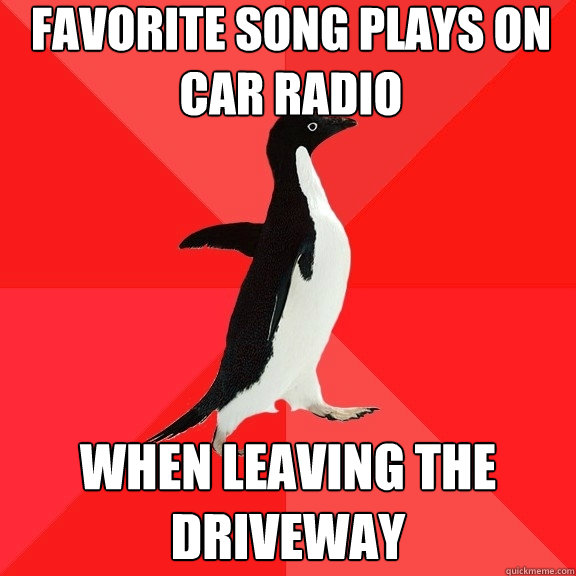 Favorite song plays on car radio when leaving the driveway  Socially Awesome Penguin