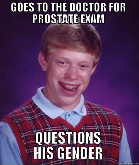 GOES TO THE DOCTOR FOR PROSTATE EXAM QUESTIONS HIS GENDER Bad Luck Brian