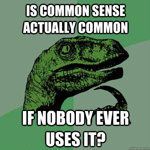 Is common sense actually common if nobody ever uses it? - Is common sense actually common if nobody ever uses it?  Philosoraptor