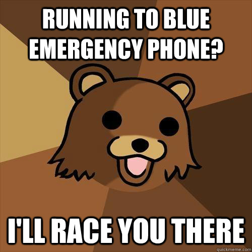 Running to blue emergency phone? I'll race you there  - Running to blue emergency phone? I'll race you there   Pedobear